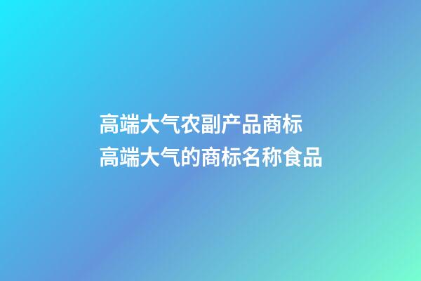 高端大气农副产品商标 高端大气的商标名称食品